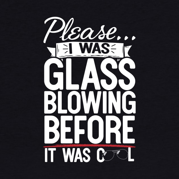 Please I Was Glass Blowing Before It Was Cool by thingsandthings